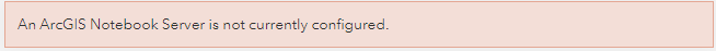 The "An ArcGIS Notebook Server is not currently configured" error message.