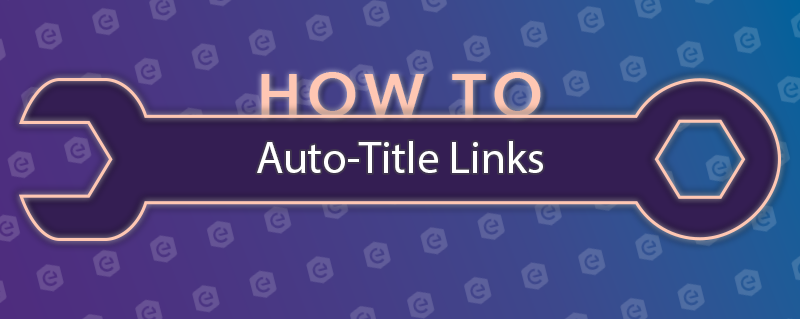 Tools & Tips: Auto-Title Links banner image.